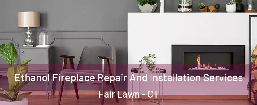 Ethanol Fireplace Repair And Installation Services Fair Lawn - CT