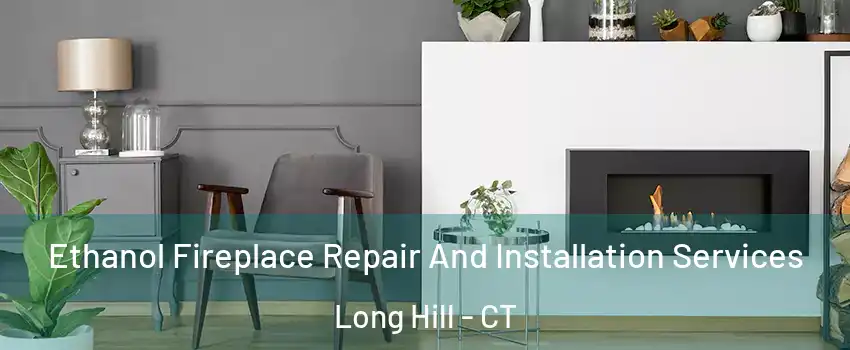 Ethanol Fireplace Repair And Installation Services Long Hill - CT