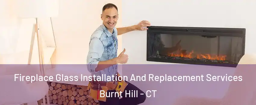 Fireplace Glass Installation And Replacement Services Burnt Hill - CT