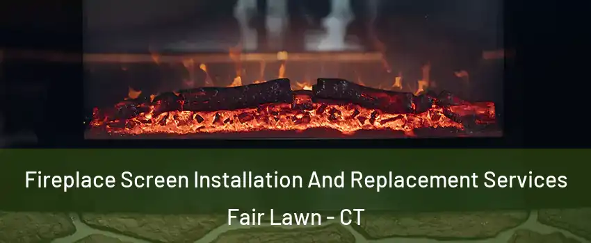 Fireplace Screen Installation And Replacement Services Fair Lawn - CT