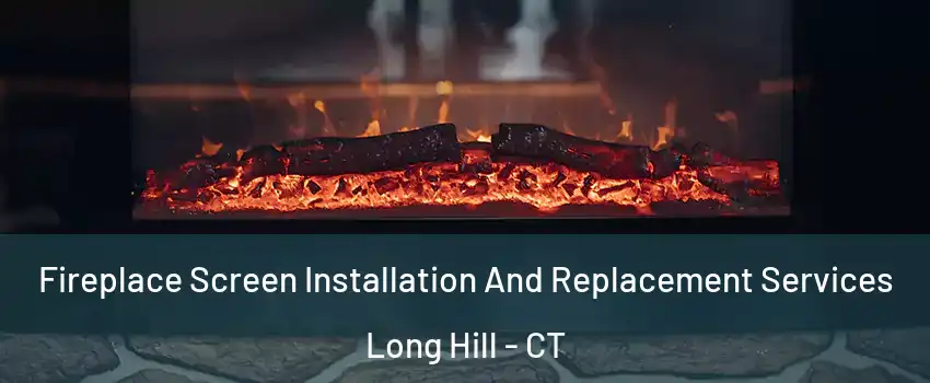 Fireplace Screen Installation And Replacement Services Long Hill - CT