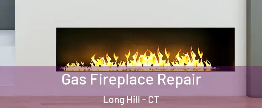 Gas Fireplace Repair Long Hill - CT