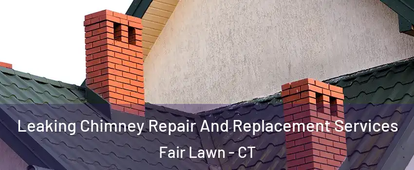 Leaking Chimney Repair And Replacement Services Fair Lawn - CT