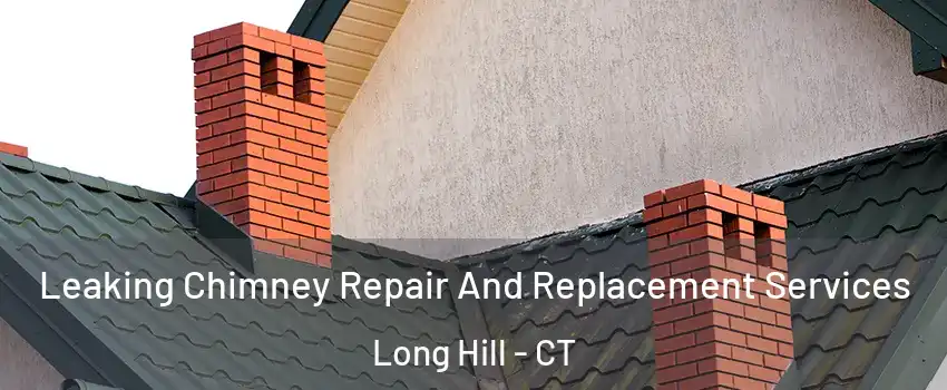 Leaking Chimney Repair And Replacement Services Long Hill - CT