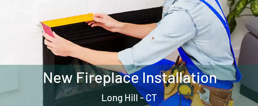 New Fireplace Installation Long Hill - CT