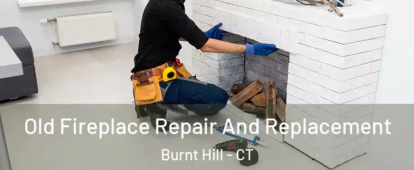 Old Fireplace Repair And Replacement Burnt Hill - CT