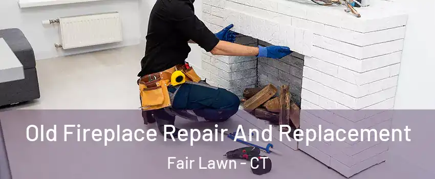 Old Fireplace Repair And Replacement Fair Lawn - CT