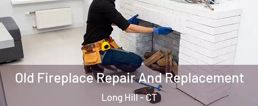 Old Fireplace Repair And Replacement Long Hill - CT