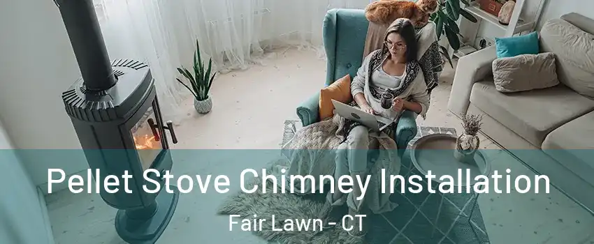 Pellet Stove Chimney Installation Fair Lawn - CT