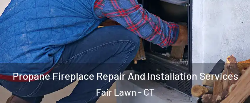 Propane Fireplace Repair And Installation Services Fair Lawn - CT