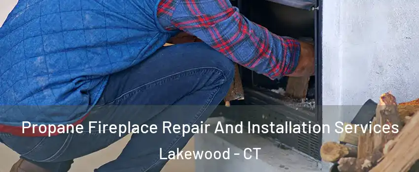 Propane Fireplace Repair And Installation Services Lakewood - CT