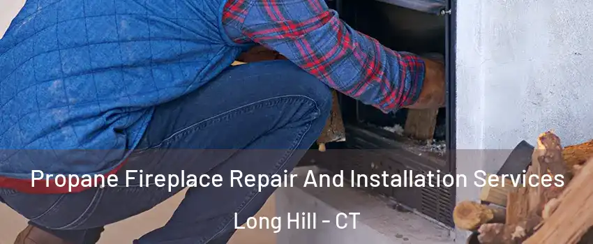 Propane Fireplace Repair And Installation Services Long Hill - CT