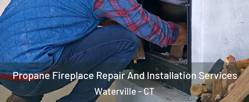 Propane Fireplace Repair And Installation Services Waterville - CT