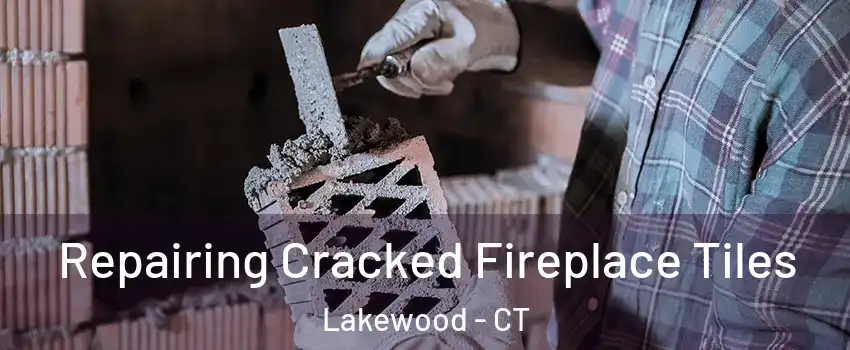 Repairing Cracked Fireplace Tiles Lakewood - CT