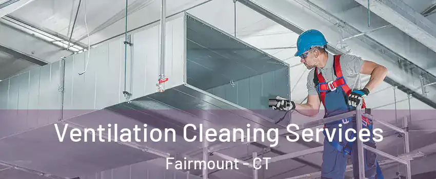 Ventilation Cleaning Services Fairmount - CT