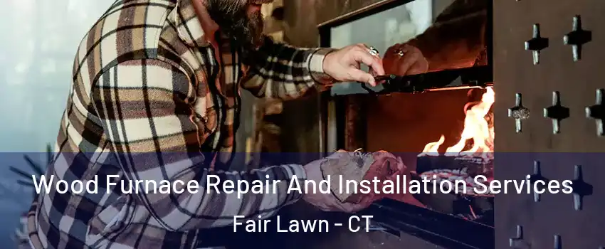 Wood Furnace Repair And Installation Services Fair Lawn - CT