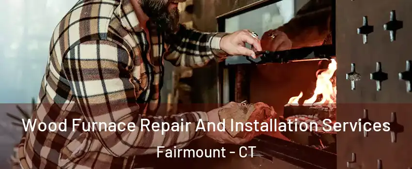 Wood Furnace Repair And Installation Services Fairmount - CT